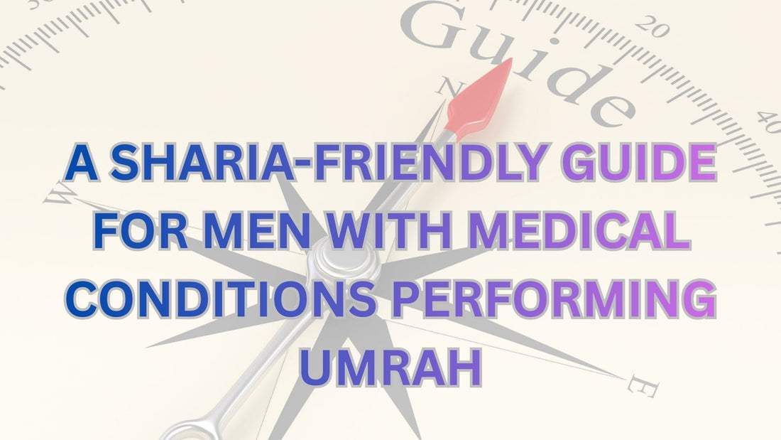 A SHARIA-FRIENDLY GUIDE FOR MEN WITH MEDICAL CONDITIONS PERFORMING UMRAH – CLEANLINESS, DIGNITY & PRACTICAL SUPPORT
