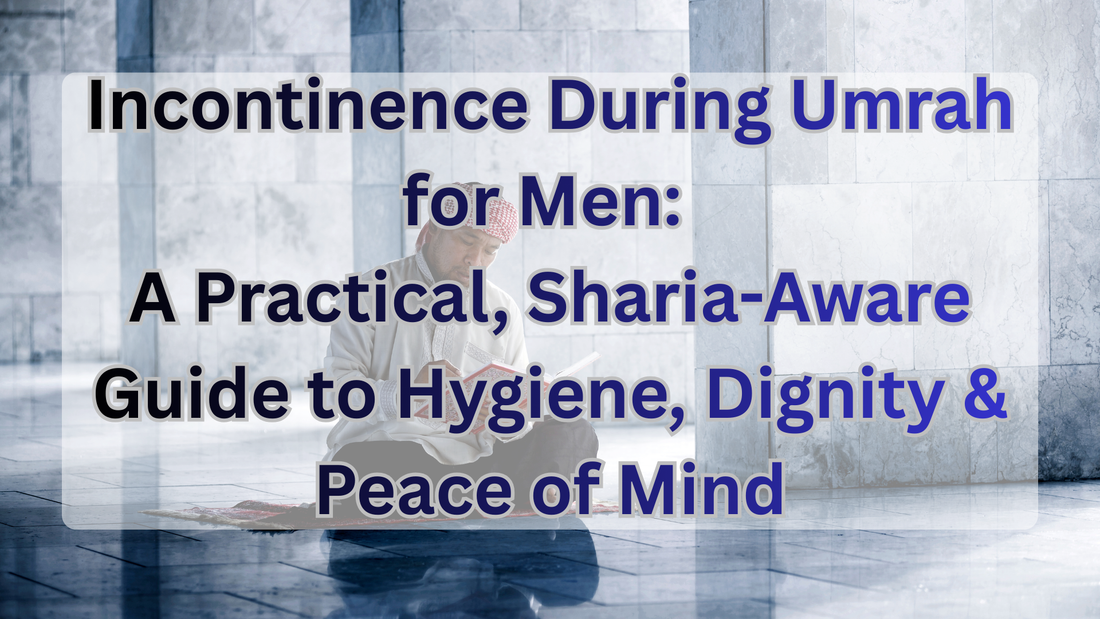 Incontinence During Umrah for Men: A Practical, Sharia-Aware Guide to Hygiene, Dignity & Peace of Mind