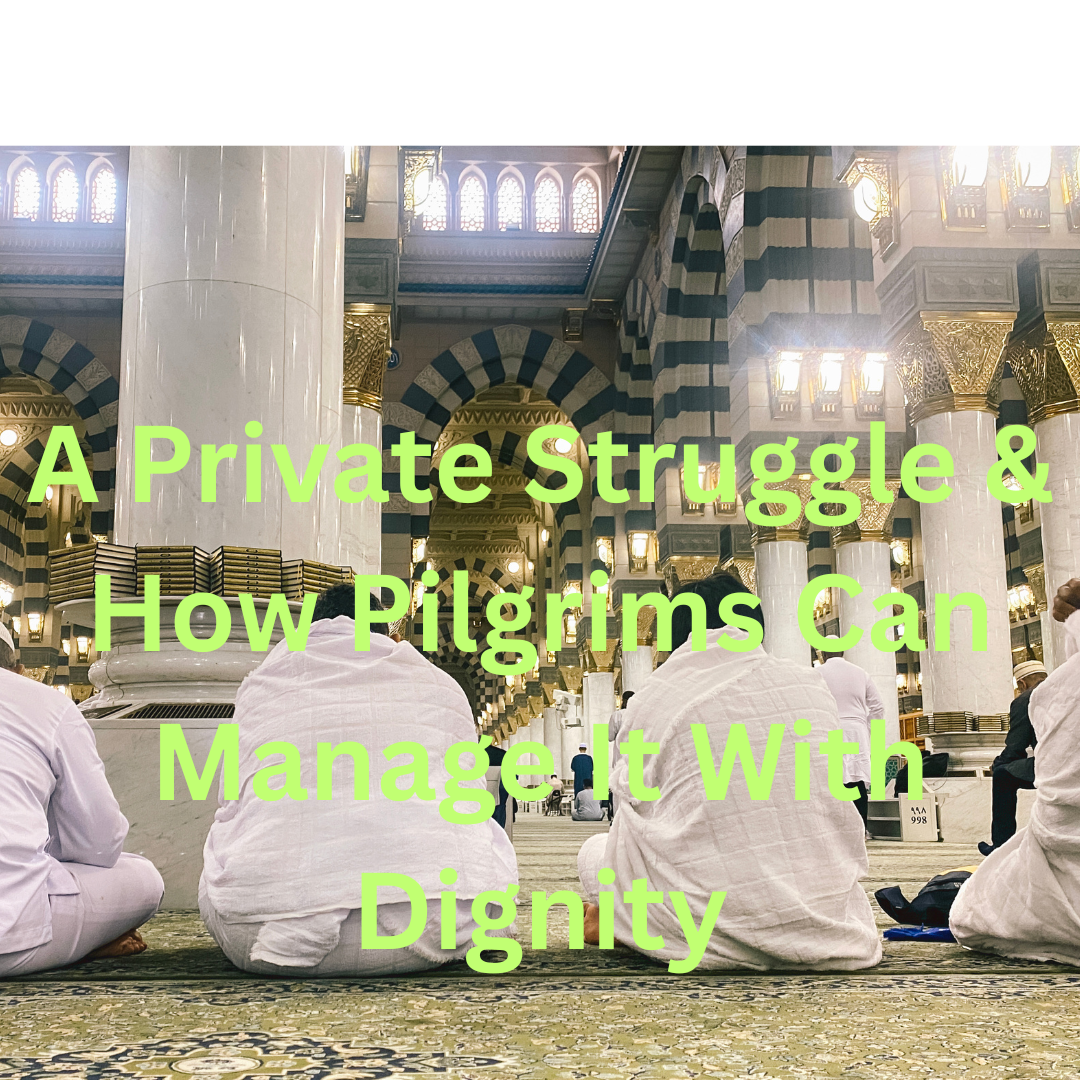 Urinary Incontinence During Hajj or Umrah: A Private Struggle & How Pilgrims Can Manage It With Dignity